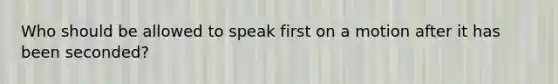 Who should be allowed to speak first on a motion after it has been seconded?