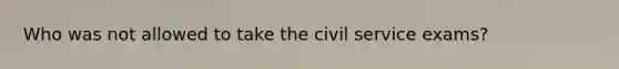 Who was not allowed to take the civil service exams?