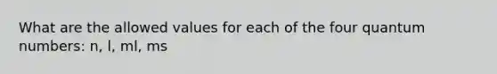 What are the allowed values for each of the four quantum numbers: n, l, ml, ms