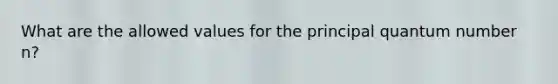 What are the allowed values for the principal quantum number n?