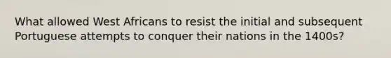 What allowed West Africans to resist the initial and subsequent Portuguese attempts to conquer their nations in the 1400s?