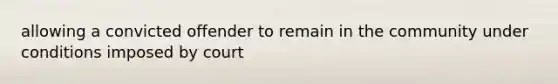allowing a convicted offender to remain in the community under conditions imposed by court