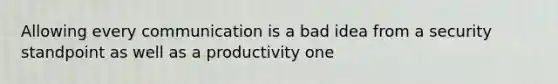 Allowing every communication is a bad idea from a security standpoint as well as a productivity one