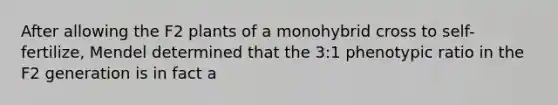 After allowing the F2 plants of a monohybrid cross to self-fertilize, Mendel determined that the 3:1 phenotypic ratio in the F2 generation is in fact a