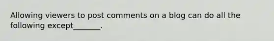 Allowing viewers to post comments on a blog can do all the following except_______.