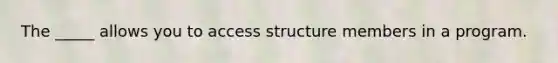 The _____ allows you to access structure members in a program.