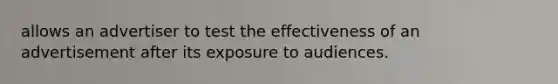 allows an advertiser to test the effectiveness of an advertisement after its exposure to audiences.