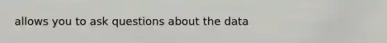 allows you to ask questions about the data