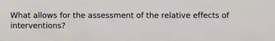 What allows for the assessment of the relative effects of interventions?