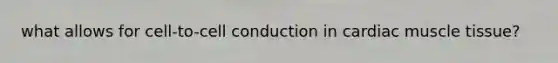 what allows for cell-to-cell conduction in cardiac muscle tissue?