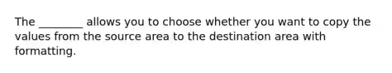 The ________ allows you to choose whether you want to copy the values from the source area to the destination area with formatting.