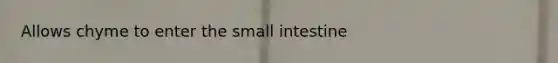 Allows chyme to enter the small intestine