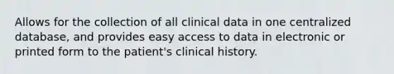 Allows for the collection of all clinical data in one centralized database, and provides easy access to data in electronic or printed form to the patient's clinical history.