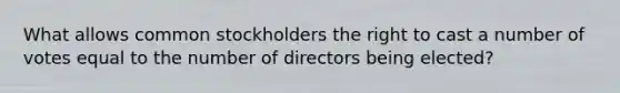 What allows common stockholders the right to cast a number of votes equal to the number of directors being​ elected?