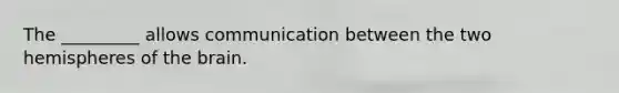 The _________ allows communication between the two hemispheres of <a href='https://www.questionai.com/knowledge/kLMtJeqKp6-the-brain' class='anchor-knowledge'>the brain</a>.