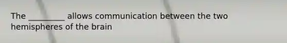 The _________ allows communication between the two hemispheres of the brain