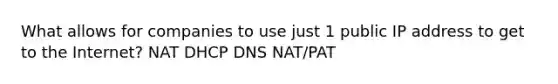 What allows for companies to use just 1 public IP address to get to the Internet? NAT DHCP DNS NAT/PAT