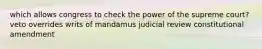 which allows congress to check the power of the supreme court? veto overrides writs of mandamus judicial review constitutional amendment