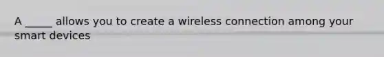 A _____ allows you to create a wireless connection among your smart devices