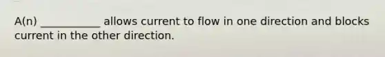 A(n) ___________ allows current to flow in one direction and blocks current in the other direction.