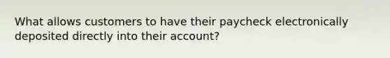 What allows customers to have their paycheck electronically deposited directly into their account?