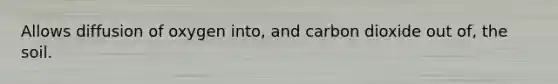 Allows diffusion of oxygen into, and carbon dioxide out of, the soil.