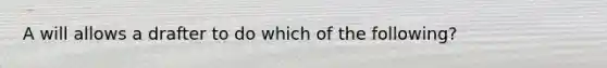 A will allows a drafter to do which of the following?