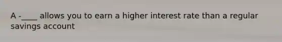 A -____ allows you to earn a higher interest rate than a regular savings account