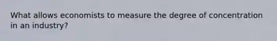 What allows economists to measure the degree of concentration in an industry?