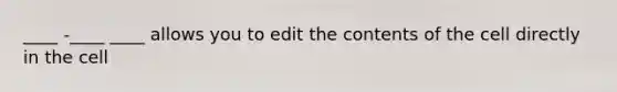 ____ -____ ____ allows you to edit the contents of the cell directly in the cell