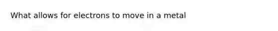 What allows for electrons to move in a metal