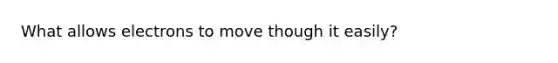 What allows electrons to move though it easily?