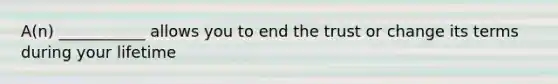 A(n) ___________ allows you to end the trust or change its terms during your lifetime