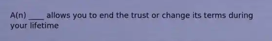 A(n) ____ allows you to end the trust or change its terms during your lifetime