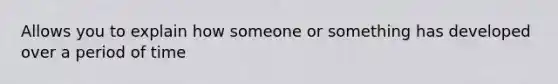 Allows you to explain how someone or something has developed over a period of time