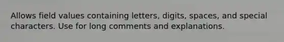 Allows field values containing letters, digits, spaces, and special characters. Use for long comments and explanations.