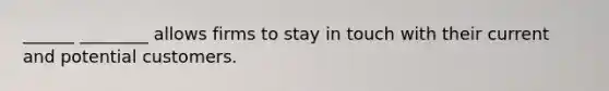 ______ ________ allows firms to stay in touch with their current and potential customers.