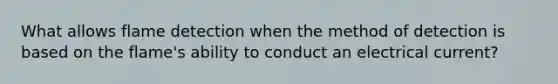 What allows flame detection when the method of detection is based on the flame's ability to conduct an electrical current?