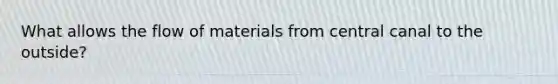 What allows the flow of materials from central canal to the outside?