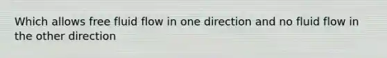 Which allows free fluid flow in one direction and no fluid flow in the other direction