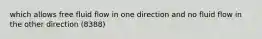 which allows free fluid flow in one direction and no fluid flow in the other direction (8388)