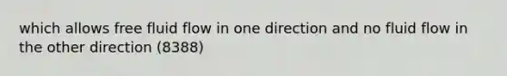 which allows free fluid flow in one direction and no fluid flow in the other direction (8388)