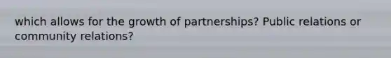 which allows for the growth of partnerships? Public relations or community relations?