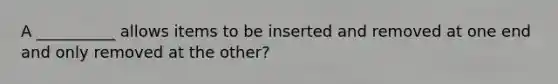 A __________ allows items to be inserted and removed at one end and only removed at the other?