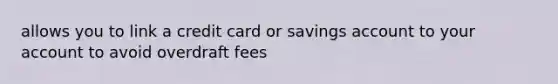 allows you to link a credit card or savings account to your account to avoid overdraft fees