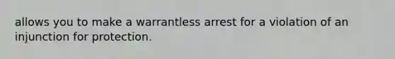 allows you to make a warrantless arrest for a violation of an injunction for protection.