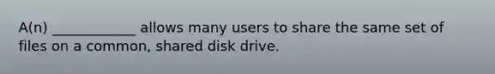 A(n) ____________ allows many users to share the same set of files on a common, shared disk drive.