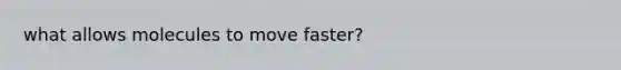 what allows molecules to move faster?