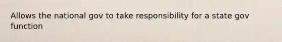 Allows the national gov to take responsibility for a state gov function