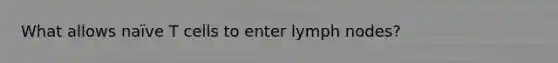 What allows naïve T cells to enter lymph nodes?